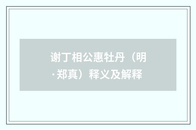谢丁相公惠牡丹（明·郑真）释义及解释