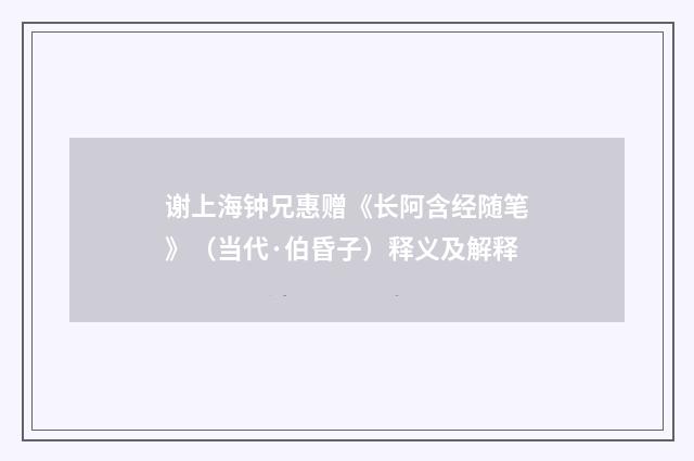 谢上海钟兄惠赠《长阿含经随笔》（当代·伯昏子）释义及解释