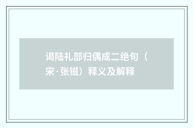 谒陆礼部归偶成二绝句（宋·张镃）释义及解释