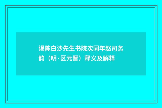 谒陈白沙先生书院次同年赵司务韵（明·区元晋）释义及解释
