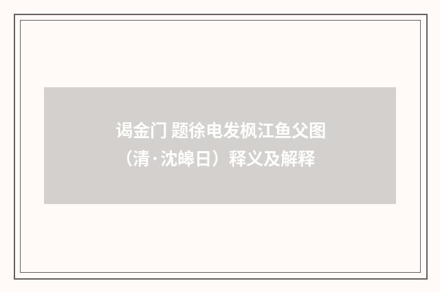 谒金门 题徐电发枫江鱼父图（清·沈皞日）释义及解释