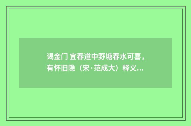 谒金门 宜春道中野塘春水可喜，有怀旧隐（宋·范成大）释义及解释