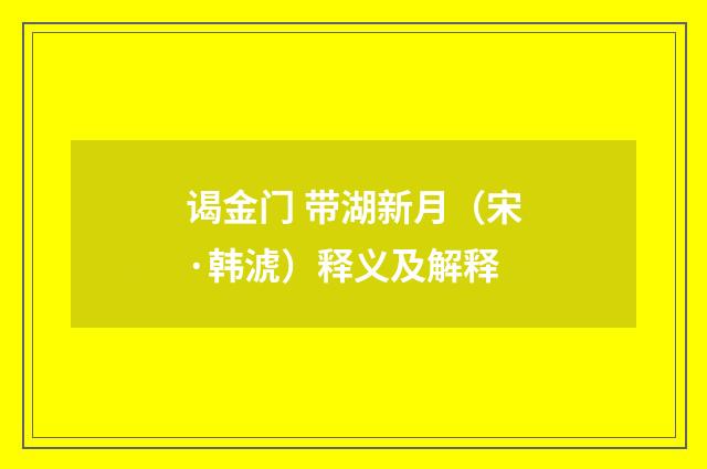 谒金门 带湖新月（宋·韩淲）释义及解释