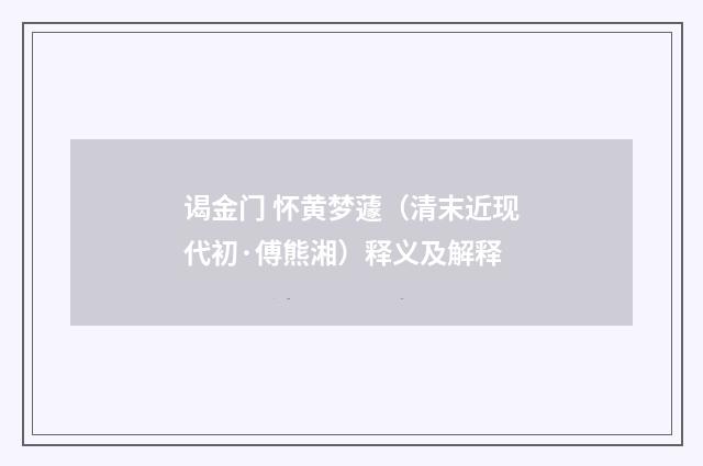 谒金门 怀黄梦蘧（清末近现代初·傅熊湘）释义及解释