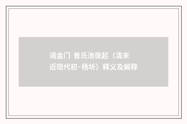 谒金门  曾氏池夜起（清末近现代初·杨圻）释义及解释