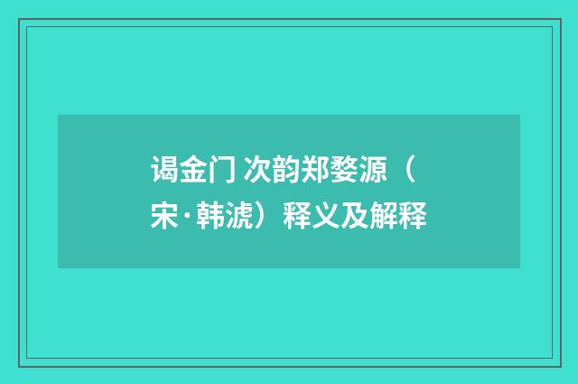 谒金门 次韵郑婺源（宋·韩淲）释义及解释