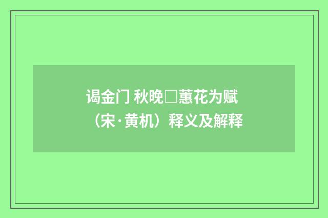 谒金门 秋晚□蕙花为赋（宋·黄机）释义及解释