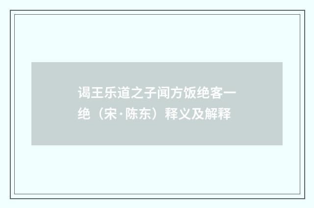 谒王乐道之子闻方饭绝客一绝（宋·陈东）释义及解释