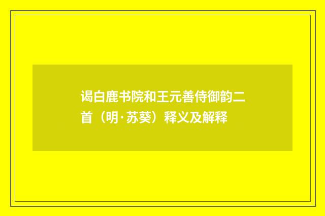 谒白鹿书院和王元善侍御韵二首（明·苏葵）释义及解释