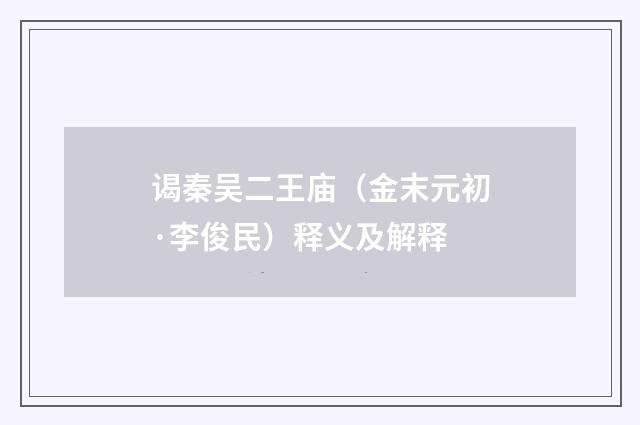 谒秦吴二王庙（金末元初·李俊民）释义及解释