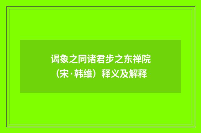 谒象之同诸君步之东禅院（宋·韩维）释义及解释