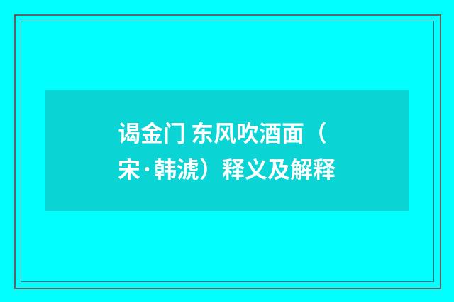 谒金门 东风吹酒面（宋·韩淲）释义及解释