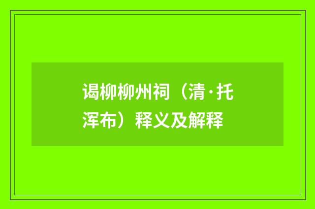 谒柳柳州祠（清·托浑布）释义及解释