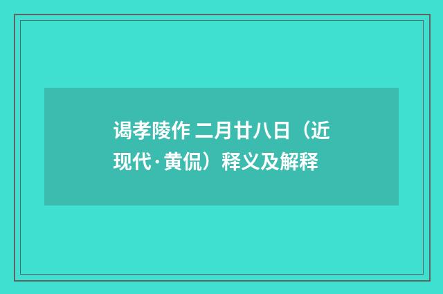 谒孝陵作 二月廿八日（近现代·黄侃）释义及解释