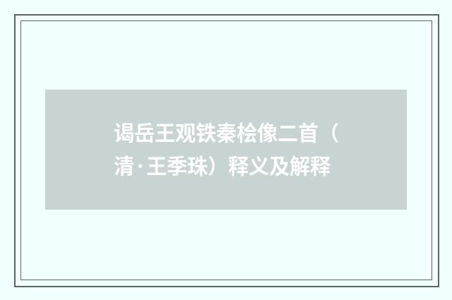谒岳王观铁秦桧像二首（清·王季珠）释义及解释