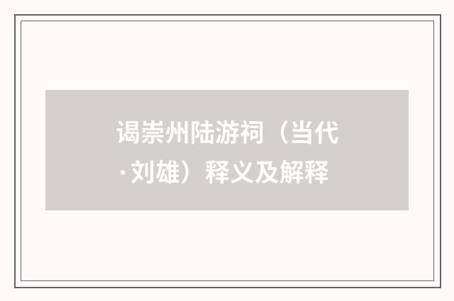 谒崇州陆游祠（当代·刘雄）释义及解释