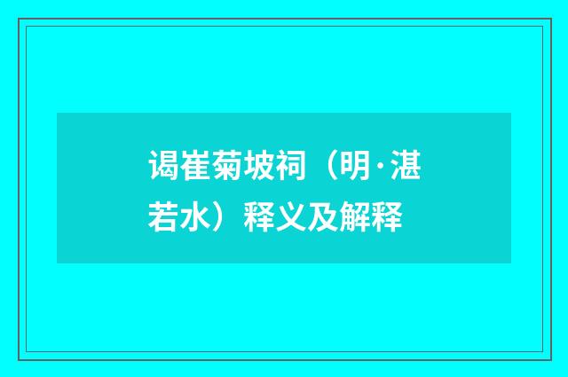 谒崔菊坡祠（明·湛若水）释义及解释