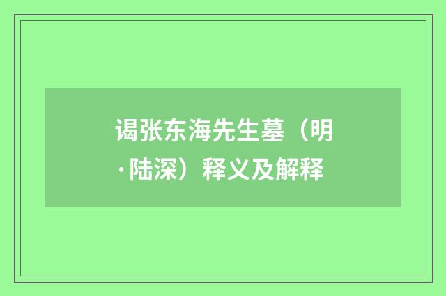 谒张东海先生墓（明·陆深）释义及解释