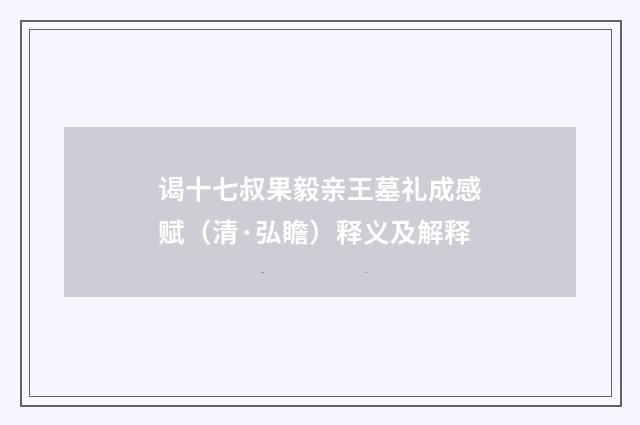 谒十七叔果毅亲王墓礼成感赋（清·弘瞻）释义及解释
