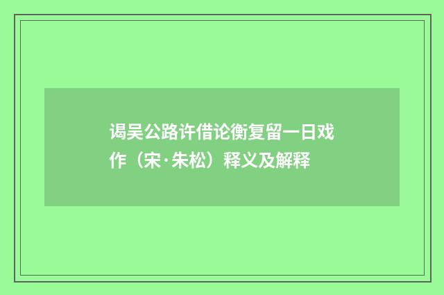 谒吴公路许借论衡复留一日戏作（宋·朱松）释义及解释