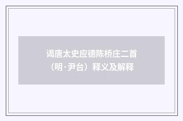 谒唐太史应德陈桥庄二首（明·尹台）释义及解释