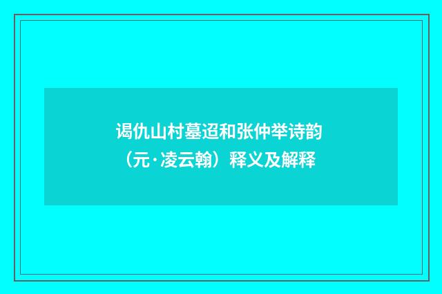 谒仇山村墓迢和张仲举诗韵 （元·凌云翰）释义及解释
