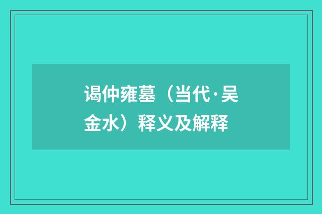谒仲雍墓（当代·吴金水）释义及解释