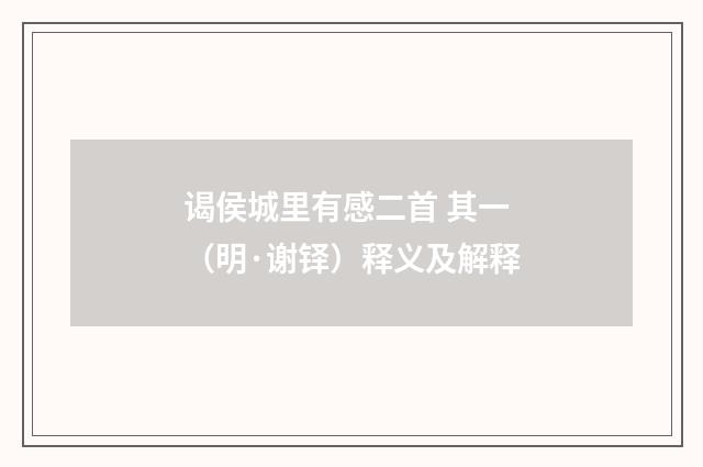 谒侯城里有感二首 其一(明·谢铎)释义及解释