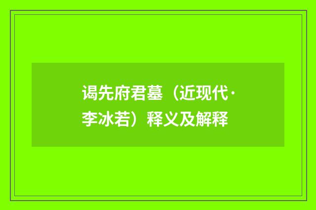 谒先府君墓（近现代·李冰若）释义及解释