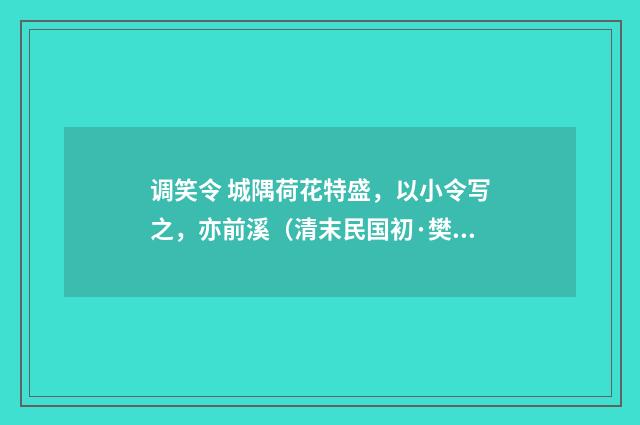 调笑令 城隅荷花特盛，以小令写之，亦前溪（清末民国初·樊增祥）释义及解释