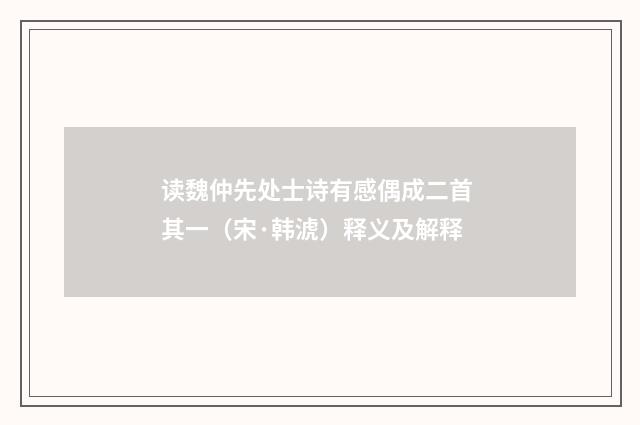 读魏仲先处士诗有感偶成二首 其一（宋·韩淲）释义及解释
