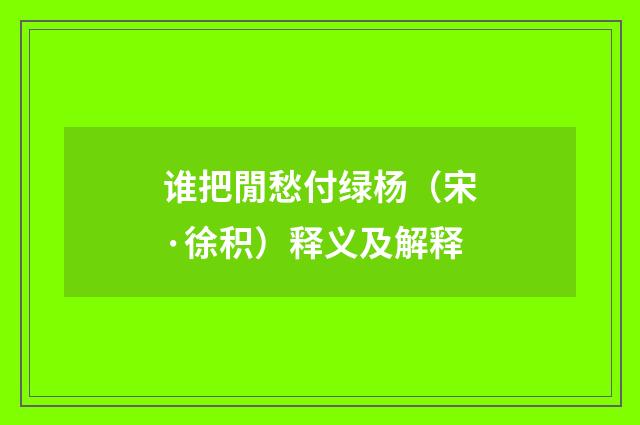谁把閒愁付绿杨（宋·徐积）释义及解释