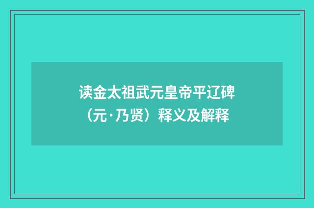 读金太祖武元皇帝平辽碑（元·乃贤）释义及解释