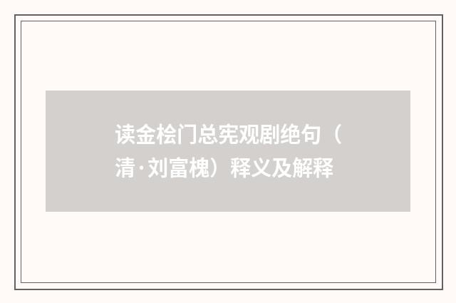 读金桧门总宪观剧绝句（清·刘富槐）释义及解释