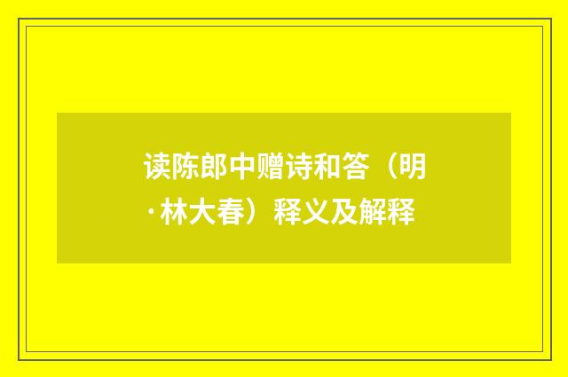 读陈郎中赠诗和答（明·林大春）释义及解释