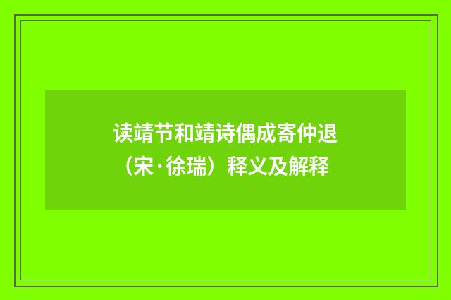 读靖节和靖诗偶成寄仲退（宋·徐瑞）释义及解释