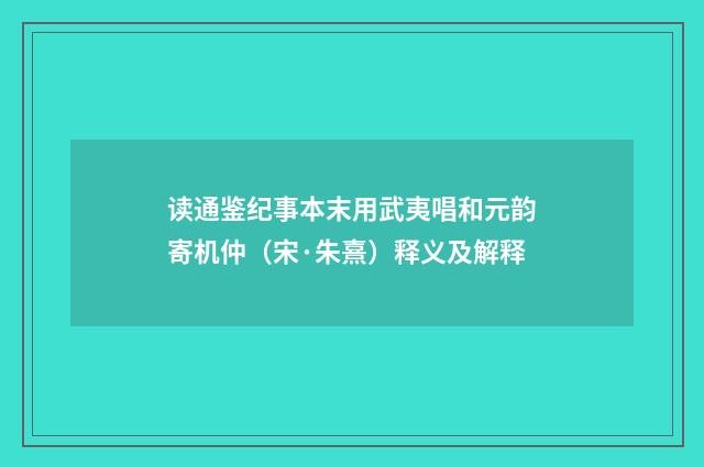 读通鉴纪事本末用武夷唱和元韵寄机仲（宋·朱熹）释义及解释