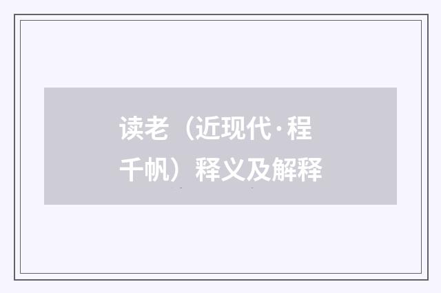 读老（近现代·程千帆）释义及解释