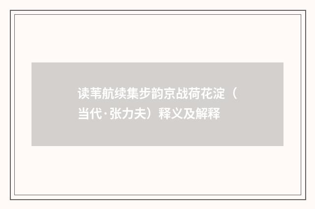 读苇航续集步韵京战荷花淀（当代·张力夫）释义及解释