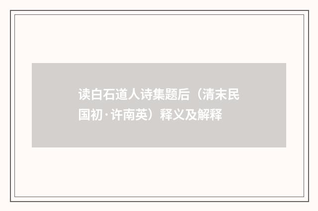 读白石道人诗集题后（清末民国初·许南英）释义及解释