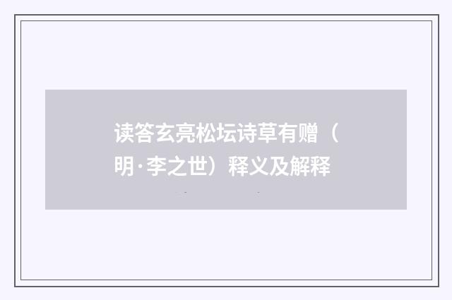 读答玄亮松坛诗草有赠（明·李之世）释义及解释