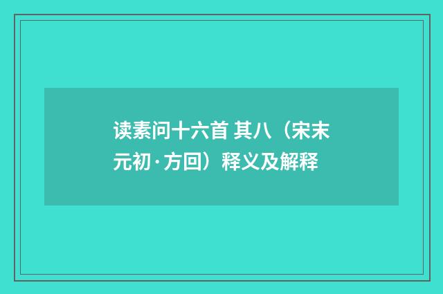 读素问十六首 其八（宋末元初·方回）释义及解释