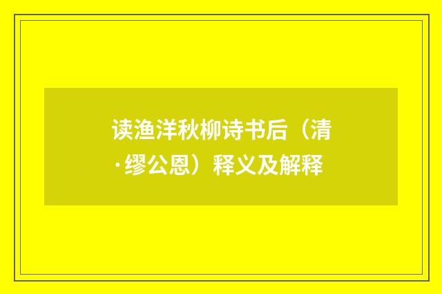 读渔洋秋柳诗书后（清·缪公恩）释义及解释
