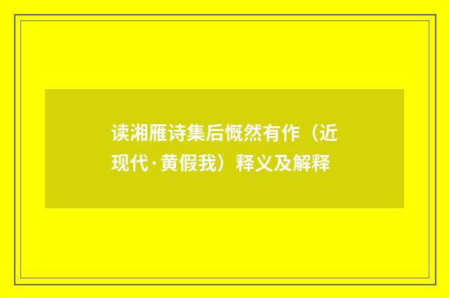 读湘雁诗集后慨然有作（近现代·黄假我）释义及解释
