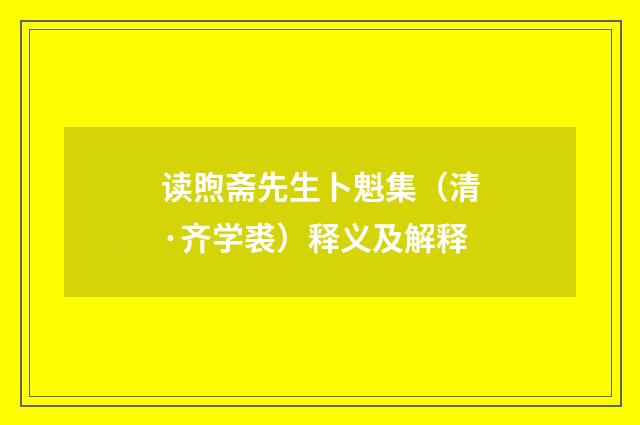 读煦斋先生卜魁集（清·齐学裘）释义及解释