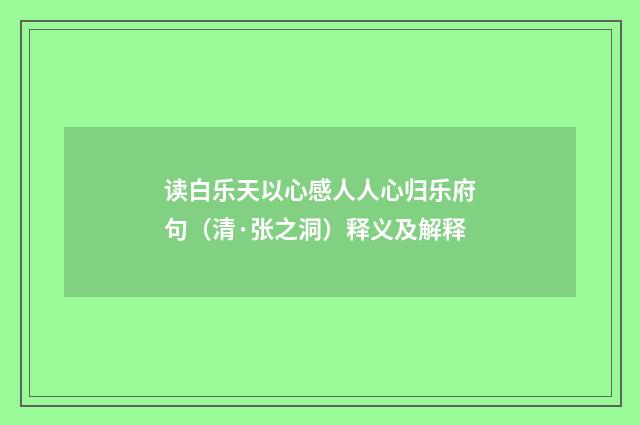 读白乐天以心感人人心归乐府句（清·张之洞）释义及解释