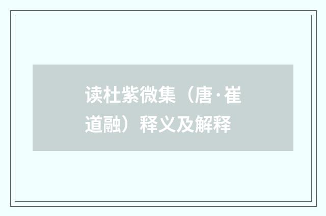 读杜紫微集（唐·崔道融）释义及解释