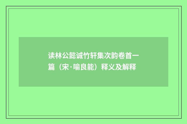 读林公懿诚竹轩集次韵卷首一篇（宋·喻良能）释义及解释