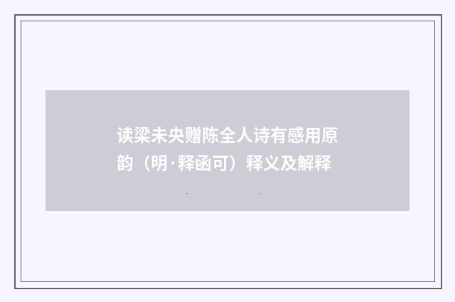 读梁未央赠陈全人诗有感用原韵（明·释函可）释义及解释