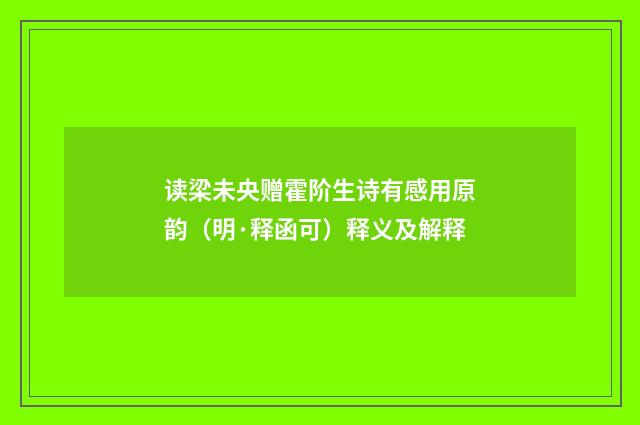 读梁未央赠霍阶生诗有感用原韵（明·释函可）释义及解释